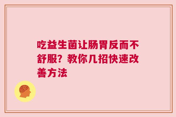 吃益生菌让肠胃反而不舒服？教你几招快速改善方法