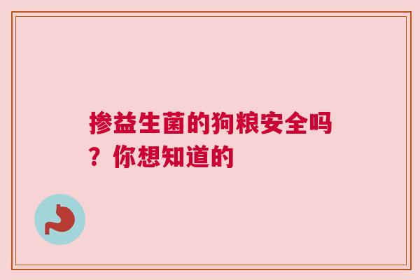 掺益生菌的狗粮安全吗？你想知道的