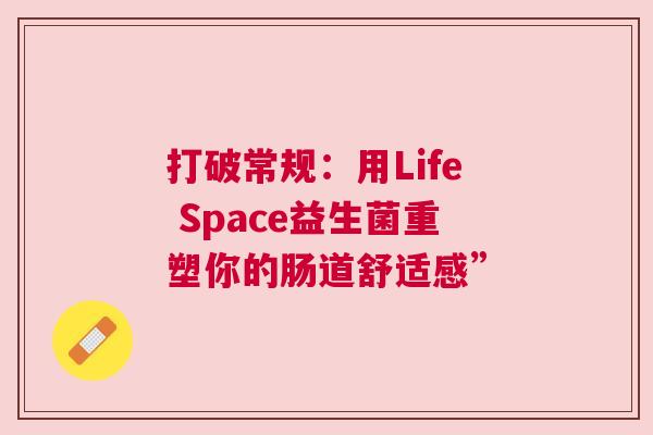 打破常规：用Life Space益生菌重塑你的肠道舒适感”
