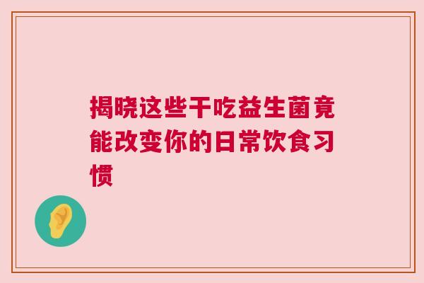 揭晓这些干吃益生菌竟能改变你的日常饮食习惯