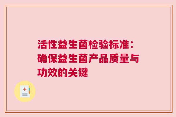 活性益生菌检验标准：确保益生菌产品质量与功效的关键