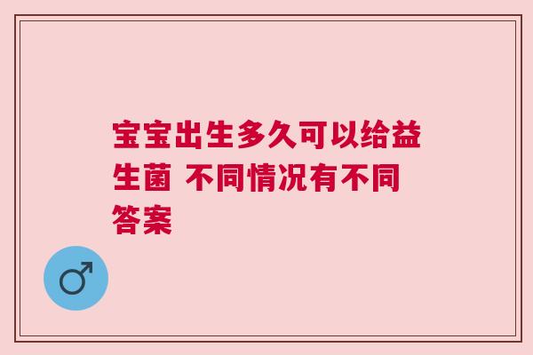 宝宝出生多久可以给益生菌 不同情况有不同答案