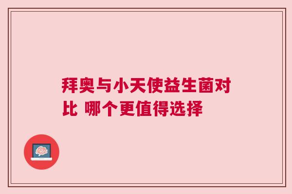 拜奥与小天使益生菌对比 哪个更值得选择