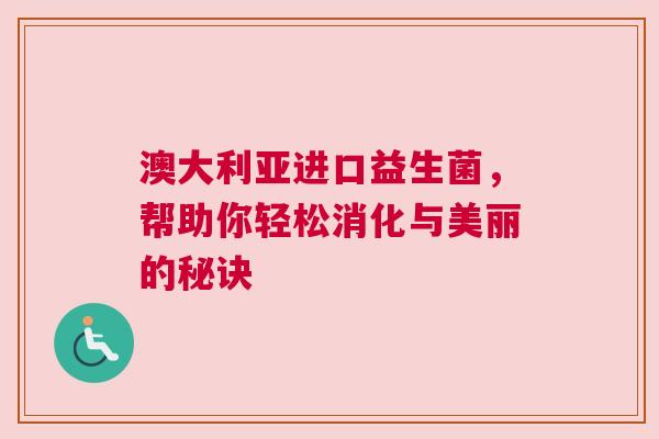 澳大利亚进口益生菌，帮助你轻松消化与美丽的秘诀
