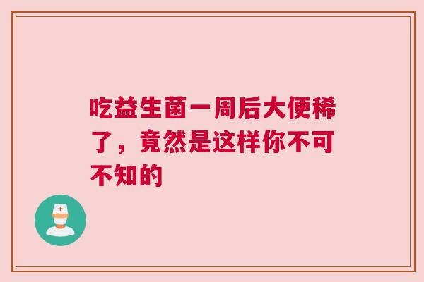 吃益生菌一周后大便稀了，竟然是这样你不可不知的