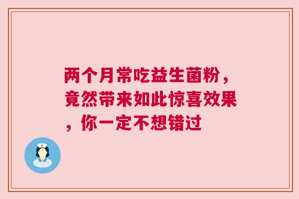 两个月常吃益生菌粉，竟然带来如此惊喜效果，你一定不想错过