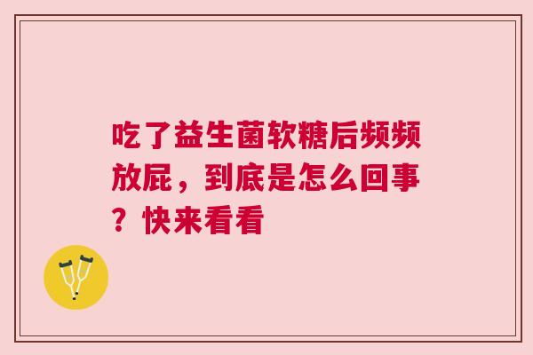 吃了益生菌软糖后频频放屁，到底是怎么回事？快来看看