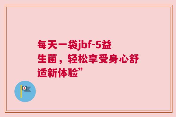 每天一袋jbf-5益生菌，轻松享受身心舒适新体验”