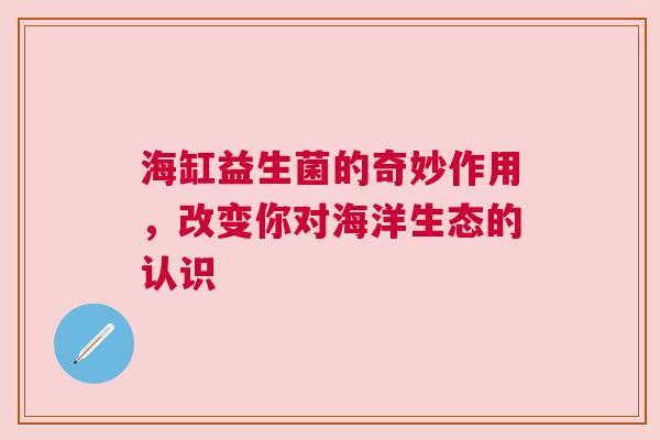 海缸益生菌的奇妙作用，改变你对海洋生态的认识