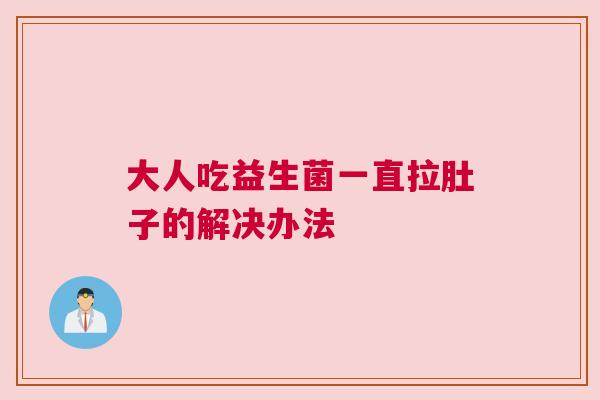 大人吃益生菌一直拉肚子的解决办法