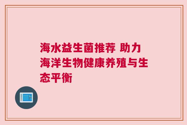 海水益生菌推荐 助力海洋生物健康养殖与生态平衡