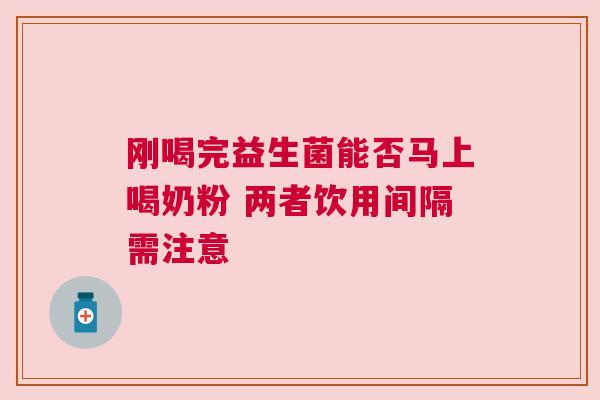 刚喝完益生菌能否马上喝奶粉 两者饮用间隔需注意