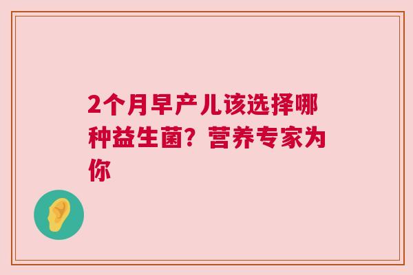 2个月早产儿该选择哪种益生菌？营养专家为你