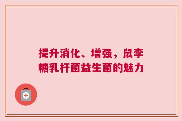 提升消化、增强，鼠李糖乳杆菌益生菌的魅力
