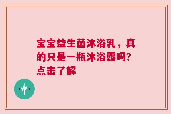 宝宝益生菌沐浴乳，真的只是一瓶沐浴露吗？点击了解