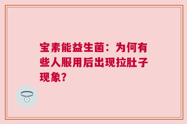 宝素能益生菌：为何有些人服用后出现拉肚子现象？