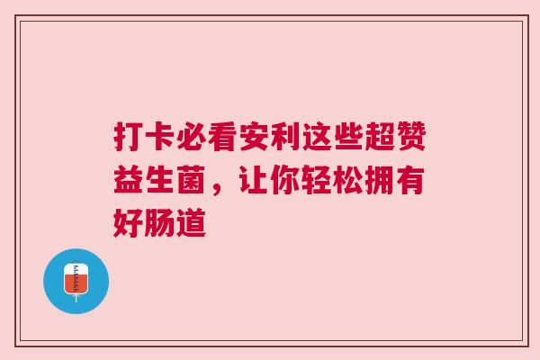打卡必看安利这些超赞益生菌，让你轻松拥有好肠道
