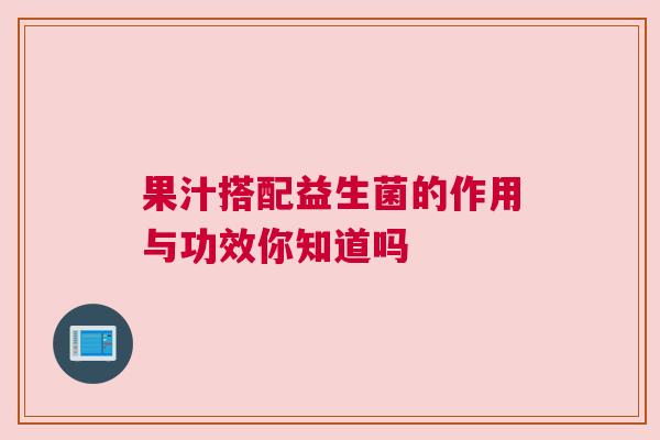 果汁搭配益生菌的作用与功效你知道吗