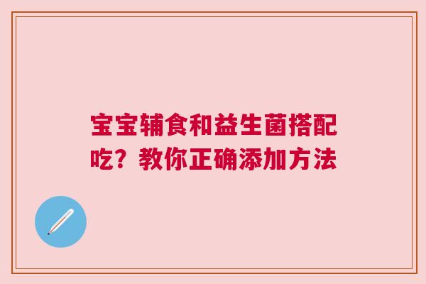 宝宝辅食和益生菌搭配吃？教你正确添加方法