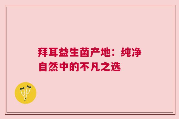 拜耳益生菌产地：纯净自然中的不凡之选
