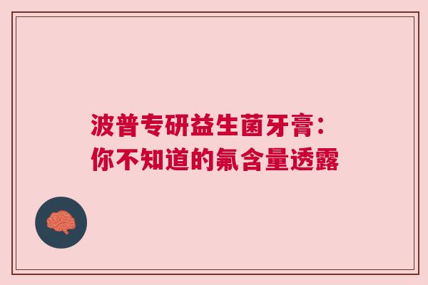 波普专研益生菌牙膏：你不知道的氟含量透露