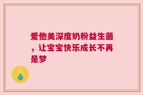 爱他美深度奶粉益生菌，让宝宝快乐成长不再是梦