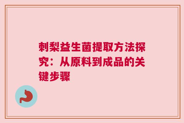 刺梨益生菌提取方法探究：从原料到成品的关键步骤