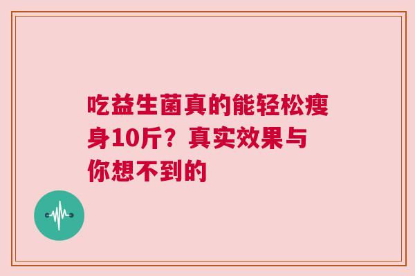 吃益生菌真的能轻松瘦身10斤？真实效果与你想不到的