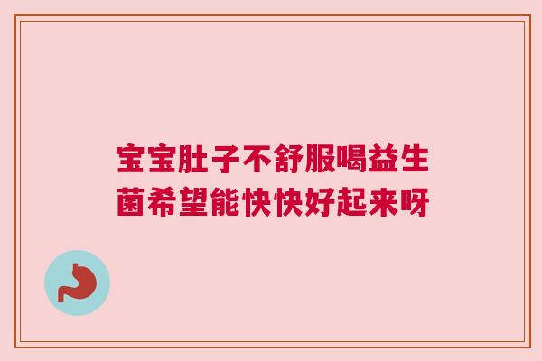 宝宝肚子不舒服喝益生菌希望能快快好起来呀