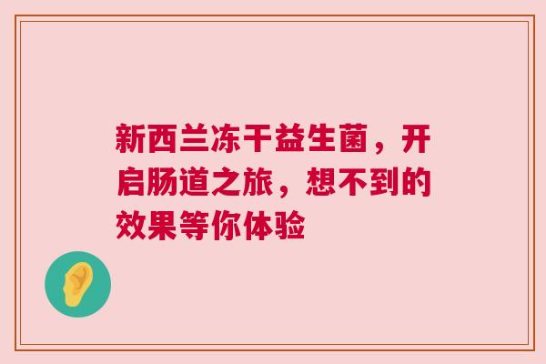 新西兰冻干益生菌，开启肠道之旅，想不到的效果等你体验
