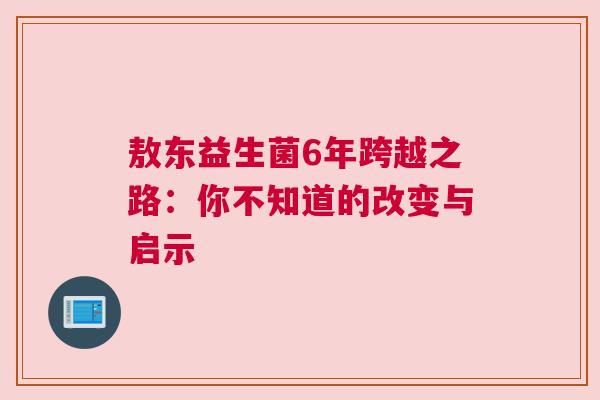 敖东益生菌6年跨越之路：你不知道的改变与启示
