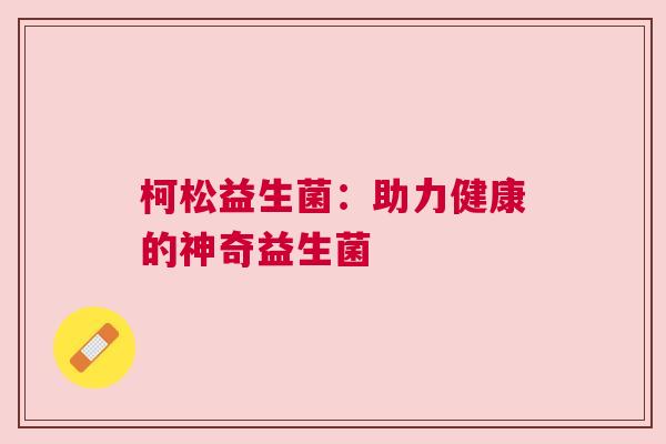 柯松益生菌：助力健康的神奇益生菌