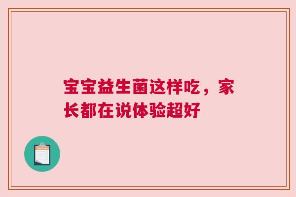 宝宝益生菌这样吃，家长都在说体验超好