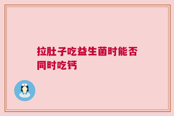 拉肚子吃益生菌时能否同时吃钙