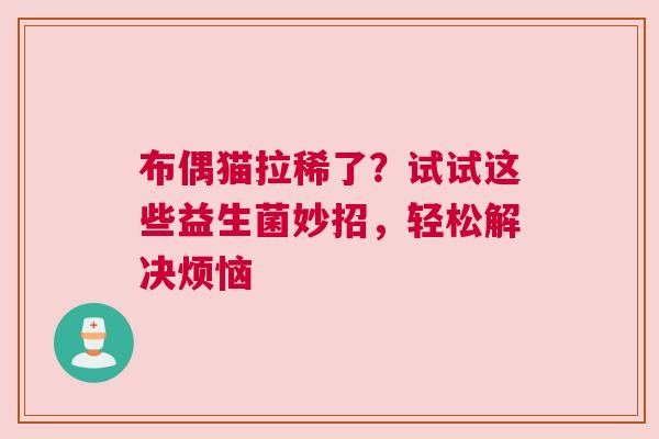 布偶猫拉稀了？试试这些益生菌妙招，轻松解决烦恼