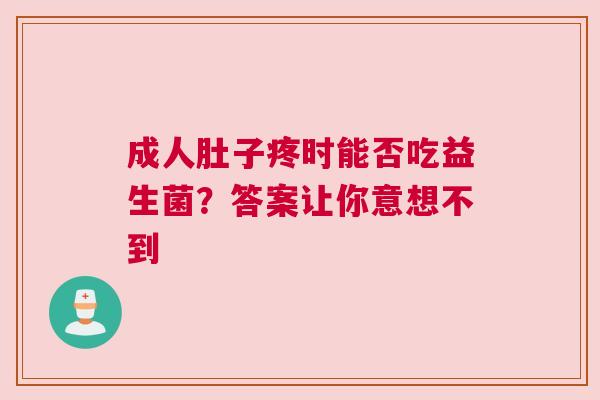成人肚子疼时能否吃益生菌？答案让你意想不到