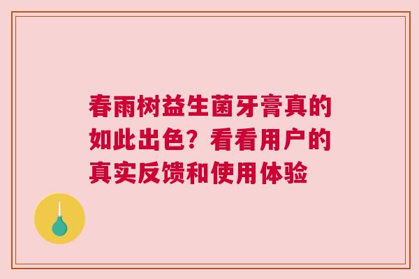 春雨树益生菌牙膏真的如此出色？看看用户的真实反馈和使用体验