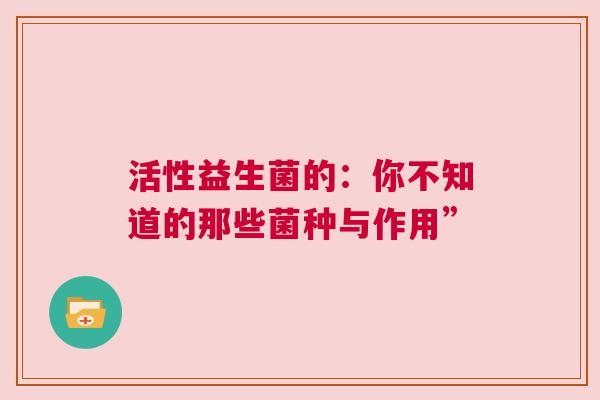活性益生菌的：你不知道的那些菌种与作用”