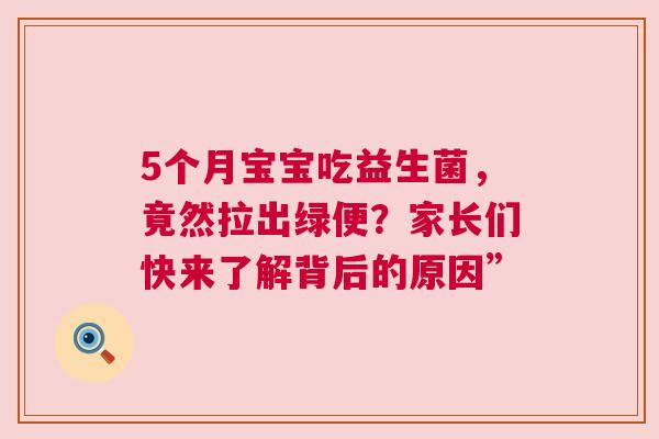 5个月宝宝吃益生菌，竟然拉出绿便？家长们快来了解背后的原因”