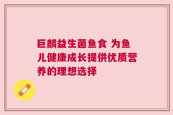 巨麟益生菌鱼食 为鱼儿健康成长提供优质营养的理想选择