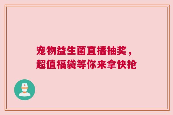 宠物益生菌直播抽奖，超值福袋等你来拿快抢