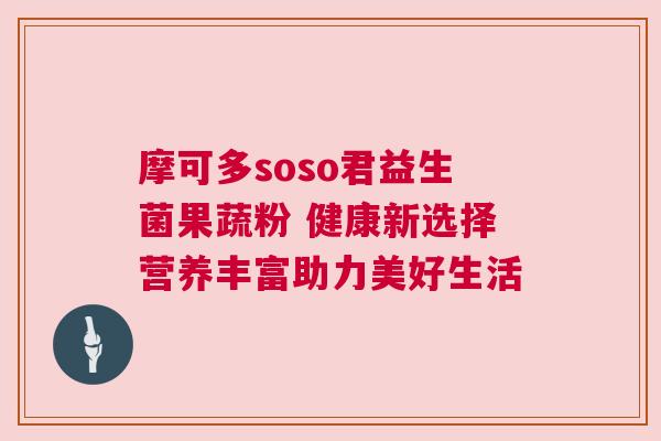 摩可多soso君益生菌果蔬粉 健康新选择营养丰富助力美好生活