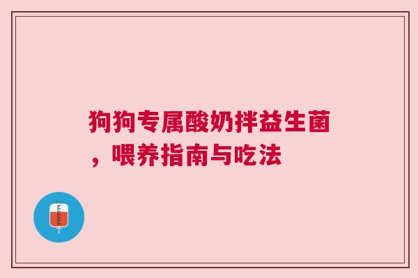 狗狗专属酸奶拌益生菌，喂养指南与吃法