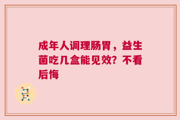 成年人调理肠胃，益生菌吃几盒能见效？不看后悔