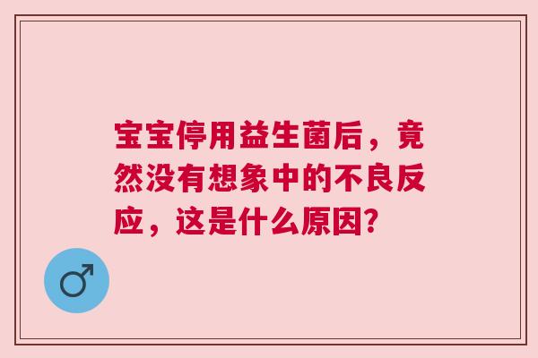 宝宝停用益生菌后，竟然没有想象中的不良反应，这是什么原因？