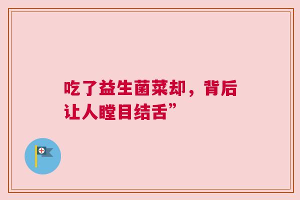 吃了益生菌菜却，背后让人瞠目结舌”
