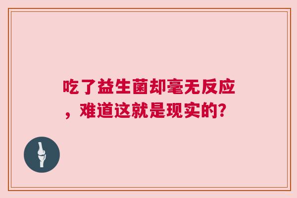 吃了益生菌却毫无反应，难道这就是现实的？