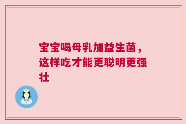 宝宝喝母乳加益生菌，这样吃才能更聪明更强壮