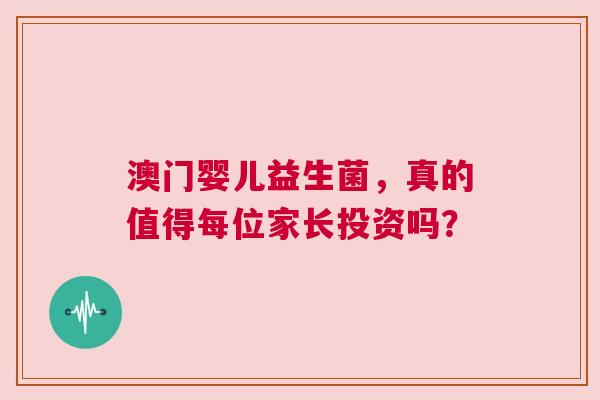 澳门婴儿益生菌，真的值得每位家长投资吗？