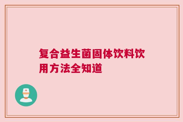 复合益生菌固体饮料饮用方法全知道